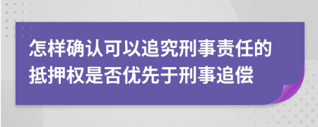 怎样确认可以追究刑事责任的抵押权是否优先于刑事追偿