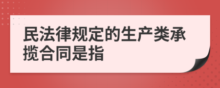 民法律规定的生产类承揽合同是指