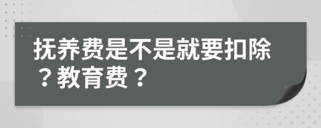 抚养费是不是就要扣除？教育费？