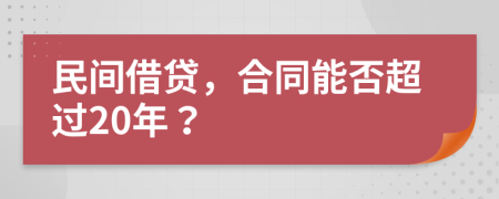 民间借贷，合同能否超过20年？