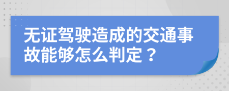 无证驾驶造成的交通事故能够怎么判定？