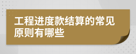 工程进度款结算的常见原则有哪些