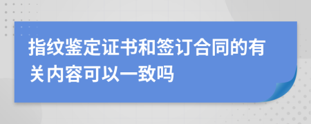 指纹鉴定证书和签订合同的有关内容可以一致吗