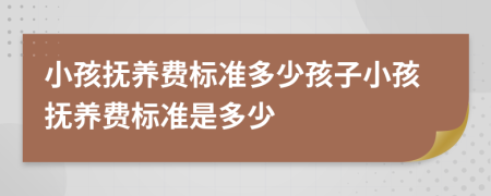 小孩抚养费标准多少孩子小孩抚养费标准是多少