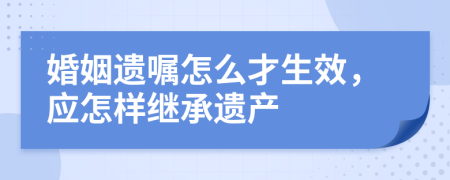 婚姻遗嘱怎么才生效，应怎样继承遗产