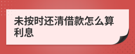 未按时还清借款怎么算利息