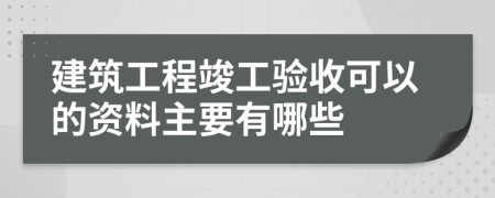 建筑工程竣工验收可以的资料主要有哪些