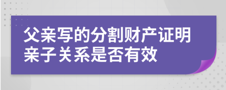 父亲写的分割财产证明亲子关系是否有效