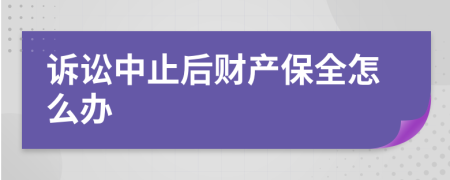 诉讼中止后财产保全怎么办