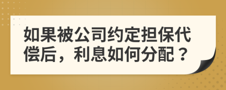 如果被公司约定担保代偿后，利息如何分配？