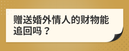 赠送婚外情人的财物能追回吗？