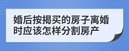 婚后按揭买的房子离婚时应该怎样分割房产