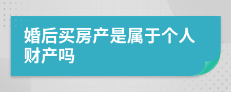 婚后买房产是属于个人财产吗