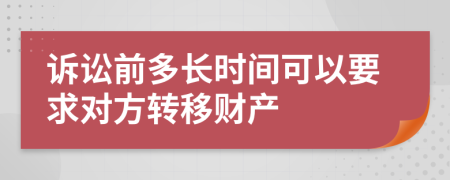 诉讼前多长时间可以要求对方转移财产