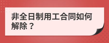 非全日制用工合同如何解除？