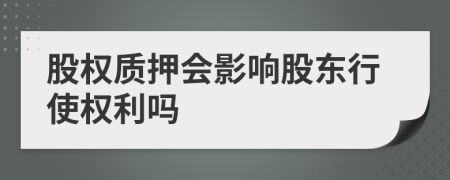 股权质押会影响股东行使权利吗