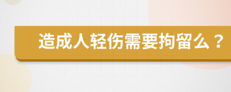 造成人轻伤需要拘留么？