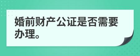 婚前财产公证是否需要办理。