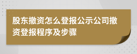 股东撤资怎么登报公示公司撤资登报程序及步骤