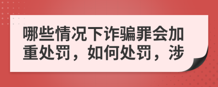 哪些情况下诈骗罪会加重处罚，如何处罚，涉