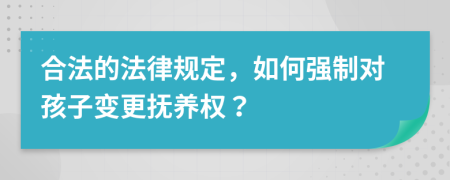 合法的法律规定，如何强制对孩子变更抚养权？