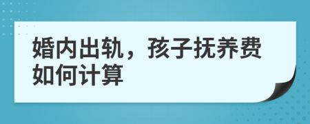 婚内出轨，孩子抚养费如何计算