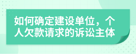 如何确定建设单位，个人欠款请求的诉讼主体