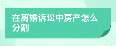 在离婚诉讼中房产怎么分割