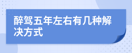 醉驾五年左右有几种解决方式