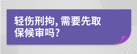 轻伤刑拘, 需要先取保候审吗?