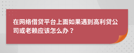 在网络借贷平台上面如果遇到高利贷公司或老赖应该怎么办？