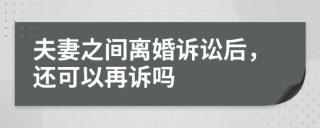 夫妻之间离婚诉讼后，还可以再诉吗