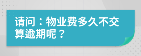 请问：物业费多久不交算逾期呢？