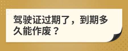 驾驶证过期了，到期多久能作废？