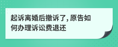 起诉离婚后撤诉了, 原告如何办理诉讼费退还