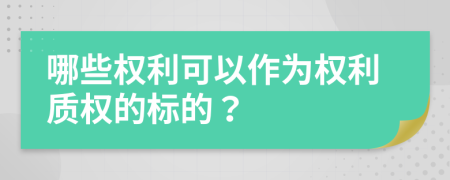 哪些权利可以作为权利质权的标的？