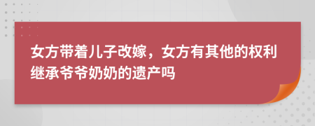 女方带着儿子改嫁，女方有其他的权利继承爷爷奶奶的遗产吗