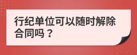 行纪单位可以随时解除合同吗？