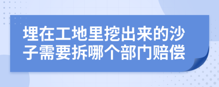 埋在工地里挖出来的沙子需要拆哪个部门赔偿