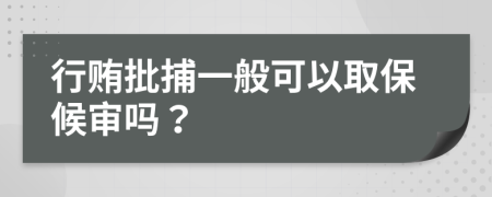 行贿批捕一般可以取保候审吗？