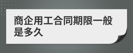 商企用工合同期限一般是多久