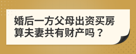 婚后一方父母出资买房算夫妻共有财产吗？