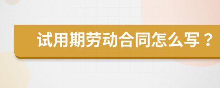 试用期劳动合同怎么写？