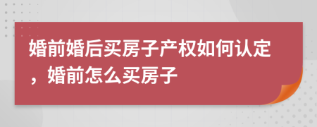 婚前婚后买房子产权如何认定，婚前怎么买房子