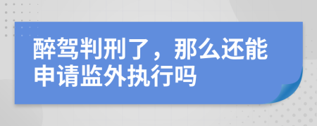 醉驾判刑了，那么还能申请监外执行吗