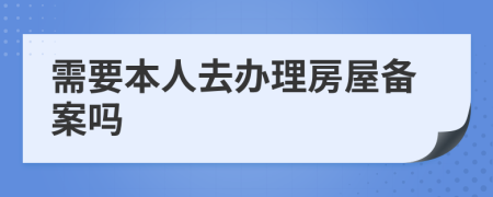 需要本人去办理房屋备案吗