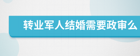 转业军人结婚需要政审么