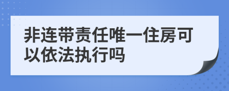 非连带责任唯一住房可以依法执行吗