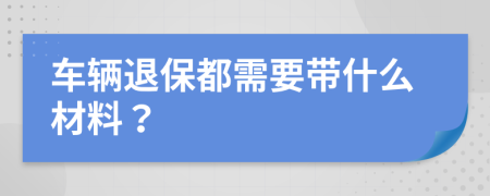 车辆退保都需要带什么材料？