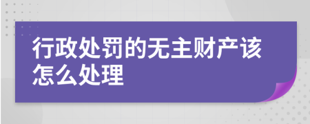 行政处罚的无主财产该怎么处理